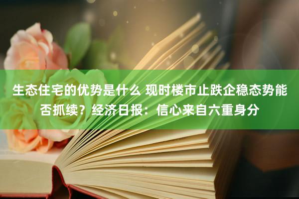 生态住宅的优势是什么 现时楼市止跌企稳态势能否抓续？经济日报：信心来自六重身分