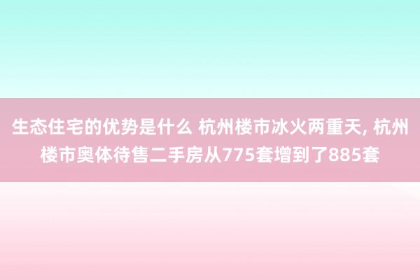 生态住宅的优势是什么 杭州楼市冰火两重天, 杭州楼市奥体待售二手房从775套增到了885套