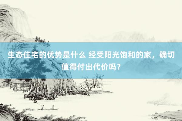 生态住宅的优势是什么 经受阳光饱和的家，确切值得付出代价吗？