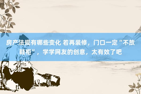 房产法规有哪些变化 若再装修，门口一定“不放鞋柜”，学学网友的创意，太有效了吧