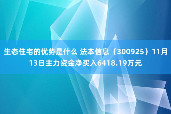 生态住宅的优势是什么 法本信息（300925）11月13日主力资金净买入6418.19万元