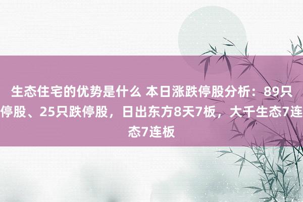 生态住宅的优势是什么 本日涨跌停股分析：89只涨停股、25只跌停股，日出东方8天7板，大千生态7连板