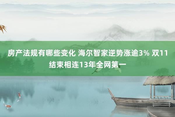 房产法规有哪些变化 海尔智家逆势涨逾3% 双11结束相连13年全网第一