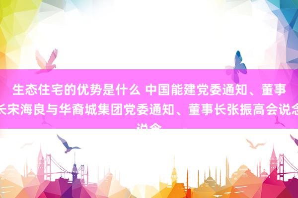 生态住宅的优势是什么 中国能建党委通知、董事长宋海良与华裔城集团党委通知、董事长张振高会说念