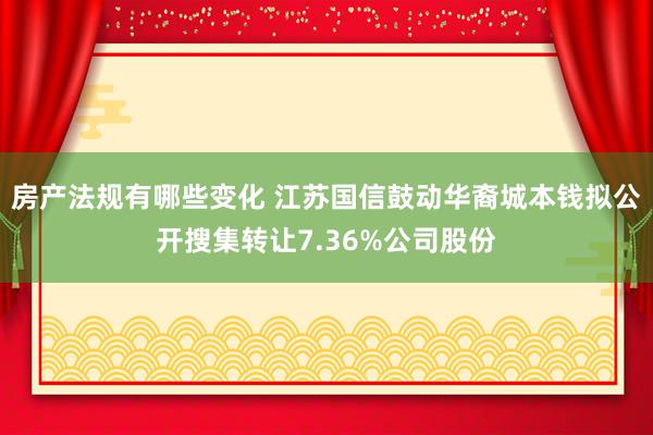 房产法规有哪些变化 江苏国信鼓动华裔城本钱拟公开搜集转让7.36%公司股份