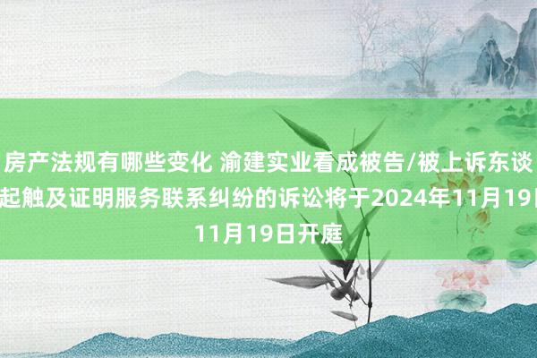 房产法规有哪些变化 渝建实业看成被告/被上诉东谈主的1起触及证明服务联系纠纷的诉讼将于2024年11月19日开庭