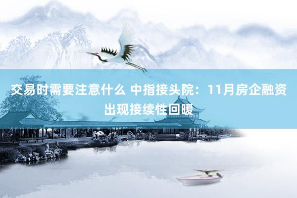 交易时需要注意什么 中指接头院：11月房企融资出现接续性回暖