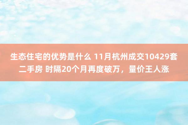 生态住宅的优势是什么 11月杭州成交10429套二手房 时隔20个月再度破万，量价王人涨