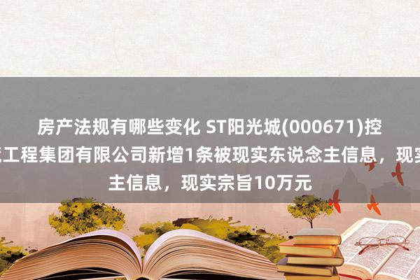 房产法规有哪些变化 ST阳光城(000671)控股的华济拓荒工程集团有限公司新增1条被现实东说念主信息，现实宗旨10万元