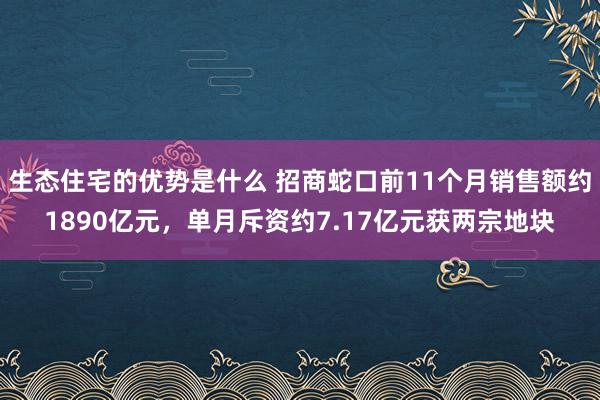 生态住宅的优势是什么 招商蛇口前11个月销售额约1890亿元，单月斥资约7.17亿元获两宗地块