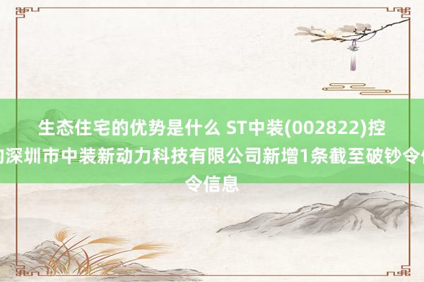 生态住宅的优势是什么 ST中装(002822)控股的深圳市中装新动力科技有限公司新增1条截至破钞令信息