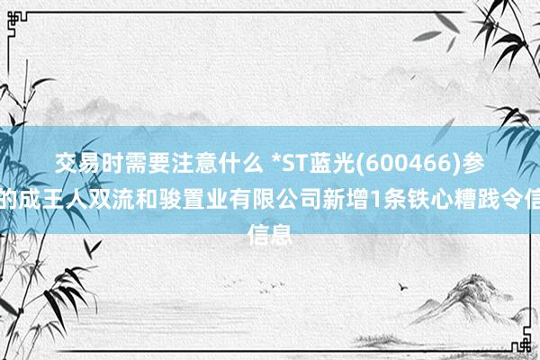 交易时需要注意什么 *ST蓝光(600466)参股的成王人双流和骏置业有限公司新增1条铁心糟践令信息