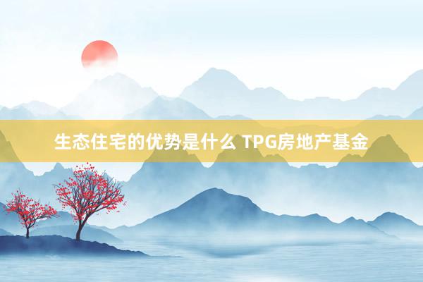 生态住宅的优势是什么 TPG房地产基金