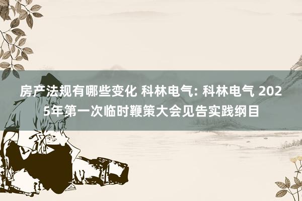 房产法规有哪些变化 科林电气: 科林电气 2025年第一次临时鞭策大会见告实践纲目