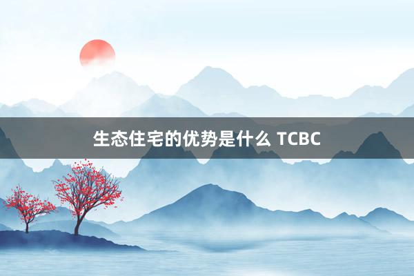 生态住宅的优势是什么 TCBC