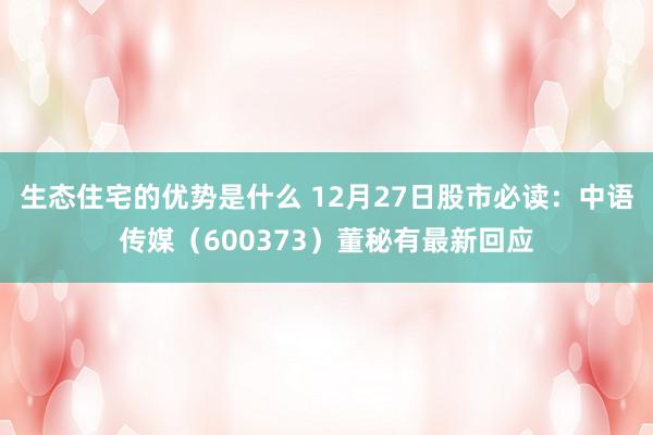 生态住宅的优势是什么 12月27日股市必读：中语传媒（600373）董秘有最新回应