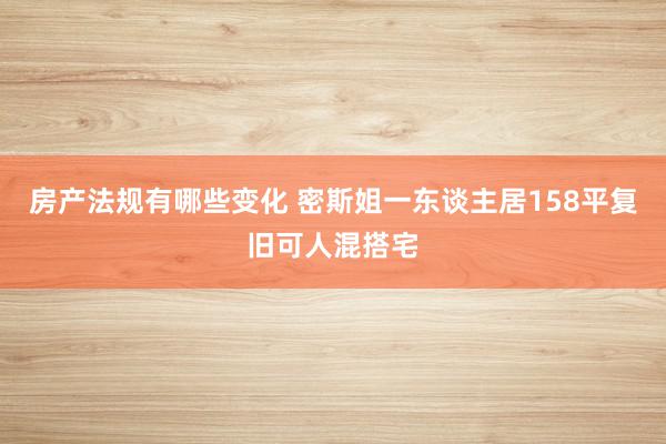 房产法规有哪些变化 密斯姐一东谈主居158平复旧可人混搭宅