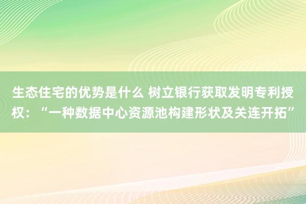 生态住宅的优势是什么 树立银行获取发明专利授权：“一种数据中心资源池构建形状及关连开拓”