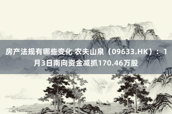 房产法规有哪些变化 农夫山泉（09633.HK）：1月3日南向资金减抓170.46万股