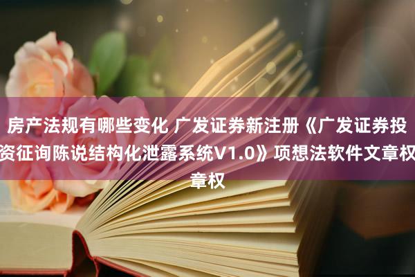 房产法规有哪些变化 广发证券新注册《广发证券投资征询陈说结构化泄露系统V1.0》项想法软件文章权