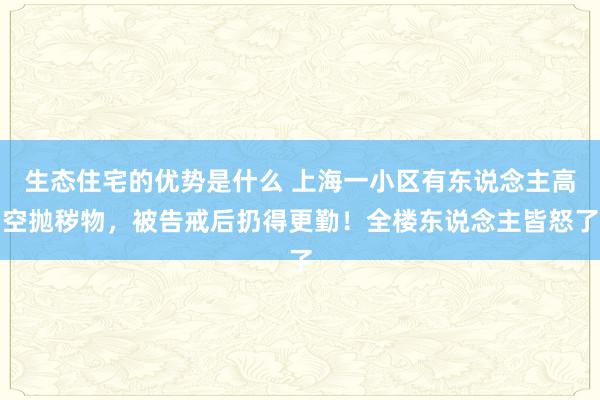 生态住宅的优势是什么 上海一小区有东说念主高空抛秽物，被告戒后扔得更勤！全楼东说念主皆怒了