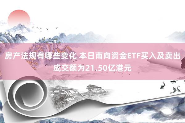 房产法规有哪些变化 本日南向资金ETF买入及卖出成交额为21.50亿港元