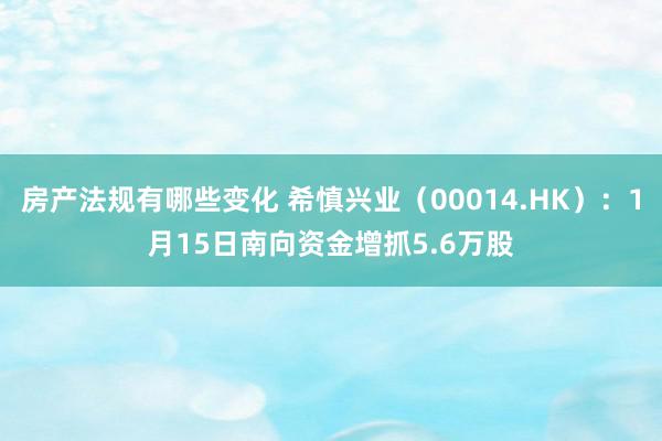 房产法规有哪些变化 希慎兴业（00014.HK）：1月15日南向资金增抓5.6万股