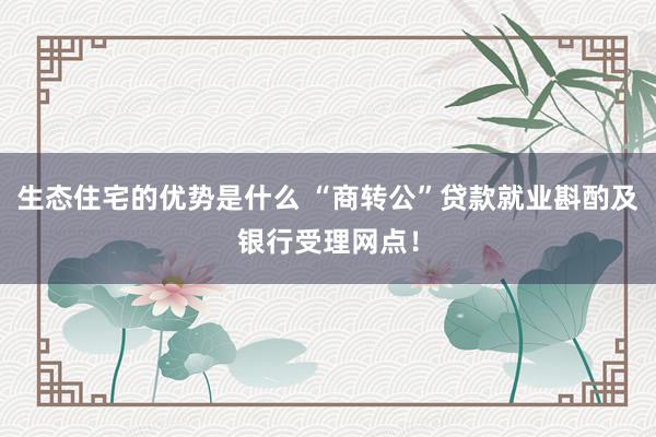 生态住宅的优势是什么 “商转公”贷款就业斟酌及银行受理网点！