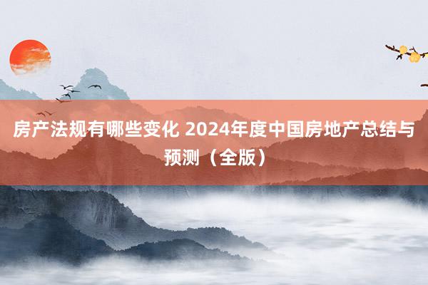 房产法规有哪些变化 2024年度中国房地产总结与预测（全版）