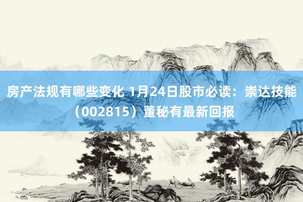 房产法规有哪些变化 1月24日股市必读：崇达技能（002815）董秘有最新回报