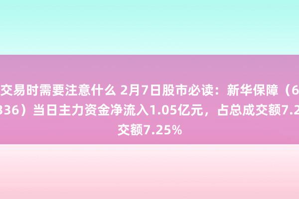 交易时需要注意什么 2月7日股市必读：新华保障（601336）当日主力资金净流入1.05亿元，占总成交额7.25%