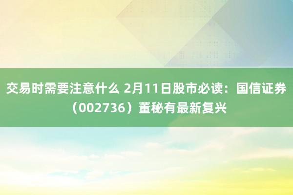 交易时需要注意什么 2月11日股市必读：国信证券（002736）董秘有最新复兴