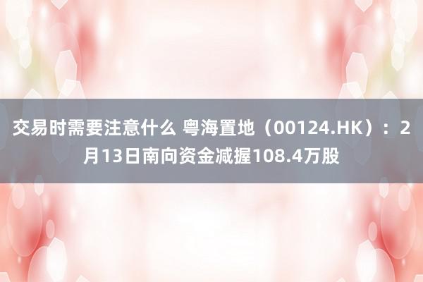 交易时需要注意什么 粤海置地（00124.HK）：2月13日南向资金减握108.4万股