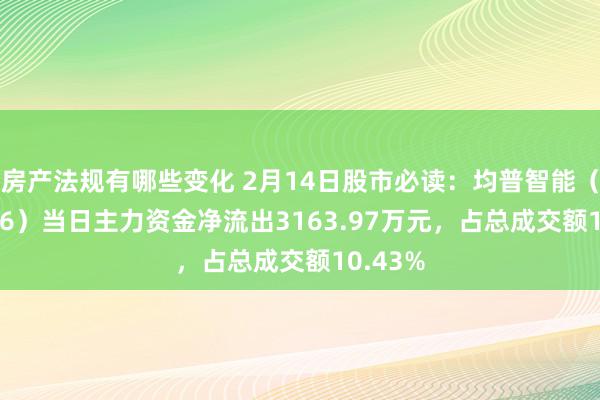 房产法规有哪些变化 2月14日股市必读：均普智能（688306）当日主力资金净流出3163.97万元，占总成交额10.43%