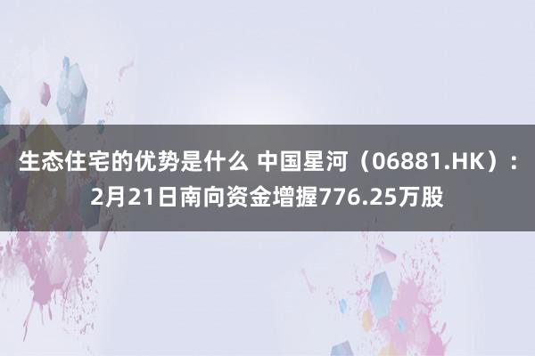 生态住宅的优势是什么 中国星河（06881.HK）：2月21日南向资金增握776.25万股