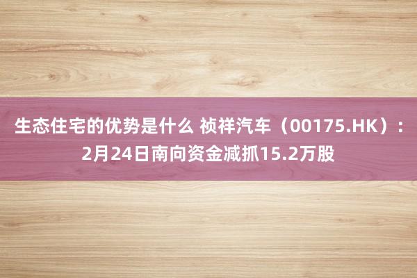 生态住宅的优势是什么 祯祥汽车（00175.HK）：2月24日南向资金减抓15.2万股