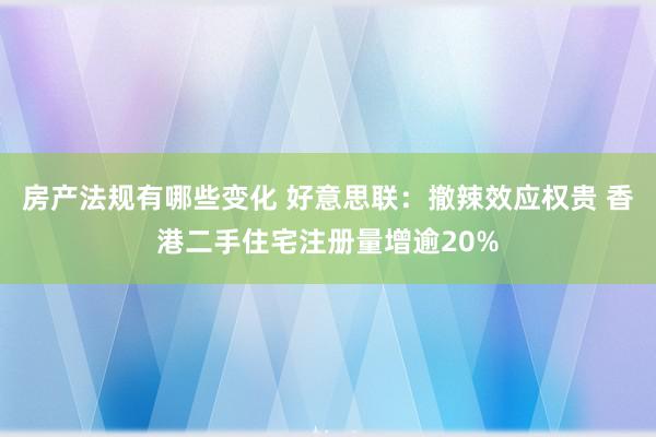 房产法规有哪些变化 好意思联：撤辣效应权贵 香港二手住宅注册量增逾20%