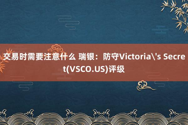 交易时需要注意什么 瑞银：防守Victoria's Secret(VSCO.US)评级