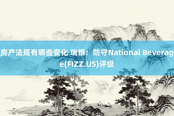 房产法规有哪些变化 瑞银：防守National Beverage(FIZZ.US)评级