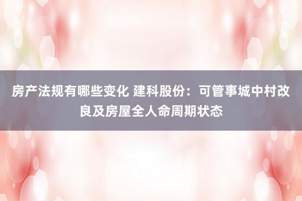 房产法规有哪些变化 建科股份：可管事城中村改良及房屋全人命周期状态