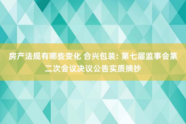 房产法规有哪些变化 合兴包装: 第七届监事会第二次会议决议公告实质摘抄