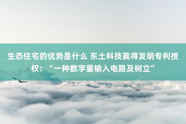 生态住宅的优势是什么 东土科技赢得发明专利授权：“一种数字量输入电路及树立”