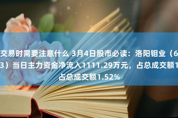 交易时需要注意什么 3月4日股市必读：洛阳钼业（603993）当日主力资金净流入1111.29万元，占总成交额1.52%