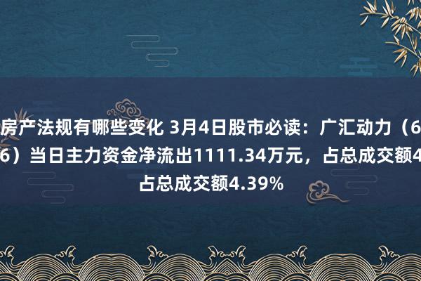 房产法规有哪些变化 3月4日股市必读：广汇动力（600256）当日主力资金净流出1111.34万元，占总成交额4.39%