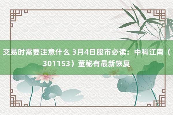 交易时需要注意什么 3月4日股市必读：中科江南（301153）董秘有最新恢复