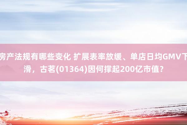 房产法规有哪些变化 扩展表率放缓、单店日均GMV下滑，古茗(01364)因何撑起200亿市值？