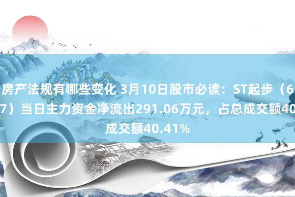 房产法规有哪些变化 3月10日股市必读：ST起步（603557）当日主力资金净流出291.06万元，占总成交额40.41%