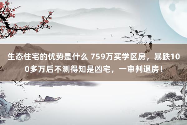 生态住宅的优势是什么 759万买学区房，暴跌100多万后不测得知是凶宅，一审判退房！